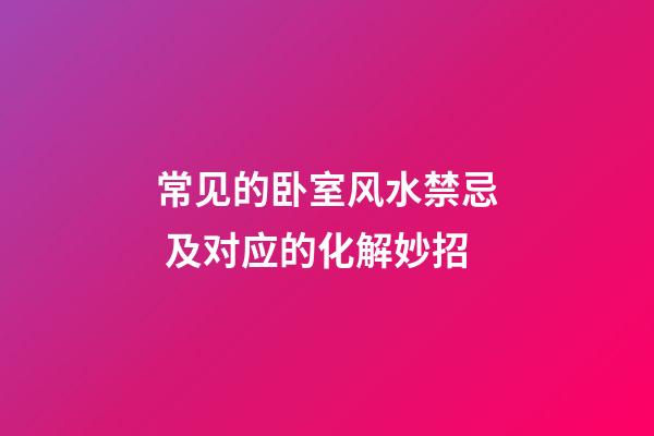 常见的卧室风水禁忌 及对应的化解妙招
